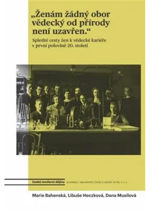 Marie Bahenská, Libuše Heczková, Dana Musilová - Ženám žádný obor vědecký od přírody není uzavřen - Spletité cesty žen k vědecké kariéře v první polovině 20. století