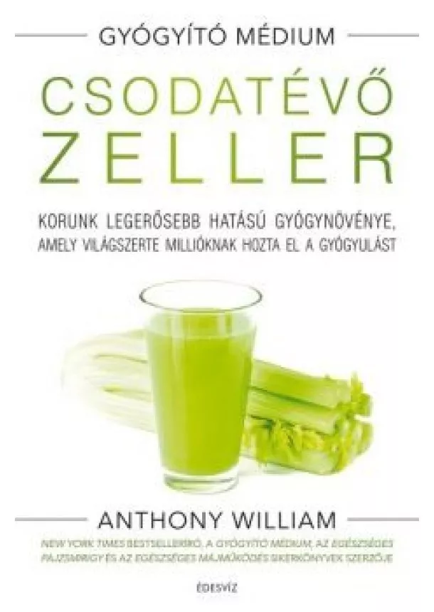 Anthony William - Csodatévő zeller - Korunk legerősebb hatású gyógynövénye, amely világszerte millióknak hozta el a gyógyulást