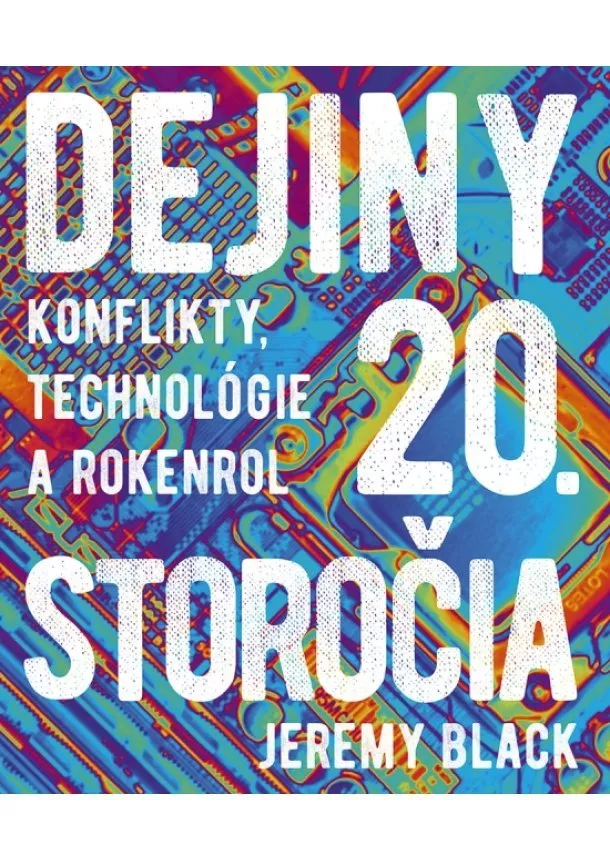Jeremy Black - Dejiny 20. storočia: Konflikty, technológie a rokenrol