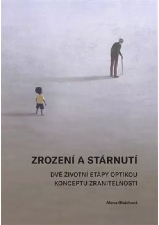 Alena Glajchová - Zrození a stárnutí - Dvě životní etapy optikou konceptu zranitelnosti