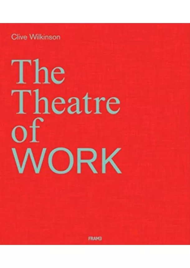 Clive Wilkinson - Clive Wilkinson: The Theatre of Work