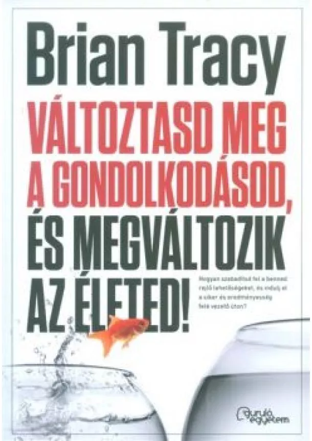 BRIAN TRACY - VÁLTOZTASD MEG A GONDOLKODÁSOD, ÉS MEGVÁLTOZIK AZ ÉLETED!