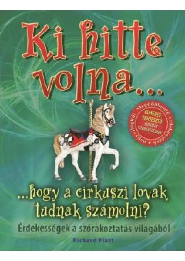 Richard Platt - Ki hitte volna... hogy a cirkuszi lovak tudnak számolni? /Érdekességek a szórakoztatás világából