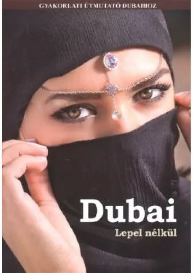 Dubai - Lepel nélkül /Gyakorlati útmutató Dubaihoz