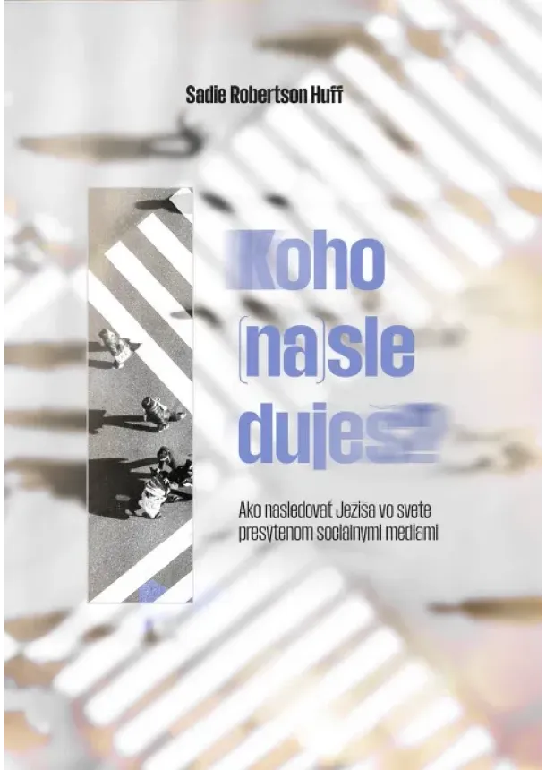 Sadie Robertson Huffi - Koho (na)sleduješ? - Ako nasledovať Ježiša vo svete presýtenom sociálnymi sieťami