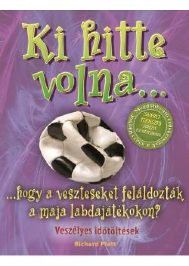 Richard Platt - Ki hitte volna... hogy a veszteseket feláldozták a maja labdajátékokon? /Veszélyes időtöltések