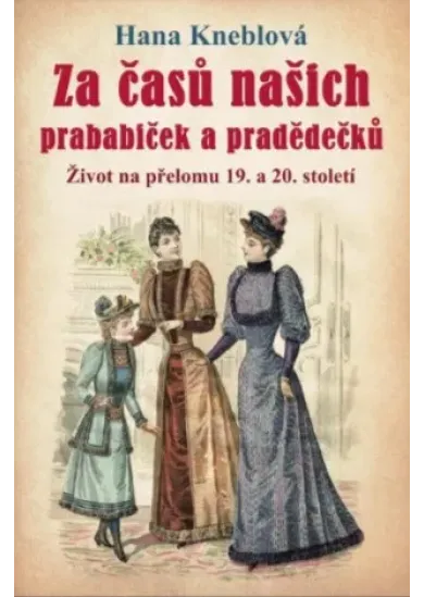 Za časů našich prababiček a pradědečků - Život na přelomu 19. a 20. století
