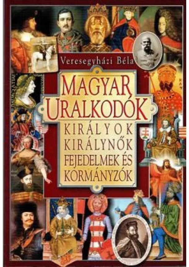Veresegyházi Béla - Magyar uralkodók királyok királynők fejedelmek és kormányzók