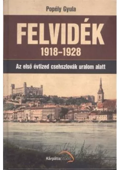 FELVIDÉK 1918-1928 /AZ ELSŐ ÉVTIZED CSEHSZLOVÁK URALOM ALATT