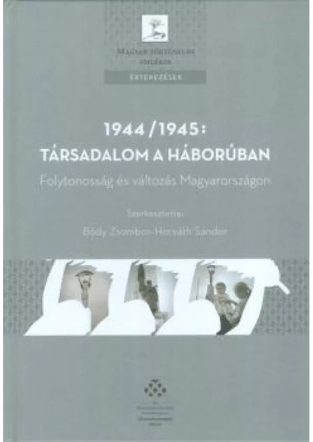 Bódy Zsombor - 1944/1945: TÁRSADALOM A HÁBORÚBAN /FOLYTONOSSÁG ÉS VÁLTOZÁS MAGYARORSZÁGON