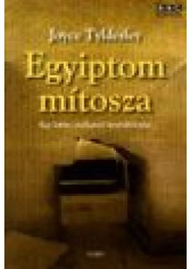 Joyce Tyldesley - Egyiptom mítosza /Egy letűnt civilizáció újrafelfedezése