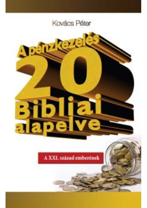 Kovács Péter - A PÉNZKEZELÉS 20 BIBLIAI ALAPELVE /A XXI. SZÁZAD EMBERÉNEK
