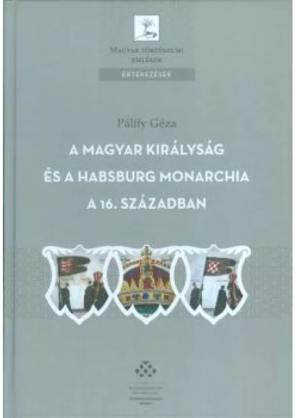 Pálffy Géza - A MAGYAR KIRÁLYSÁG ÉS A HABSBURG MONARCHIA A 16. SZÁZADBAN