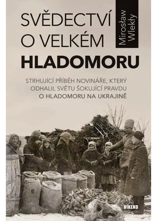 Mirosław Wlekły - Svědectví o velkém hladomoru - Strhující příběh novináře, který odhalil světu šokující pravdu o hladomoru na Ukrajině