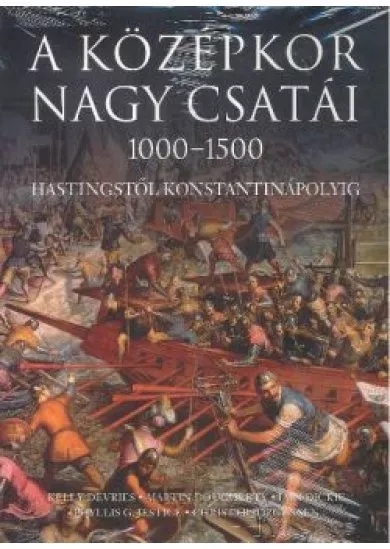 A KÖZÉPKOR NAGY CSATÁI 1000-1500 /HASTINGSTŐL KONSTANTINÁPOLYIG