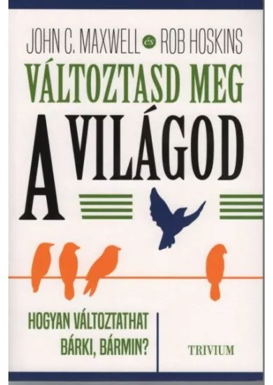 Változtasd meg a világod - Hogyan változtathat bárki, bármin?