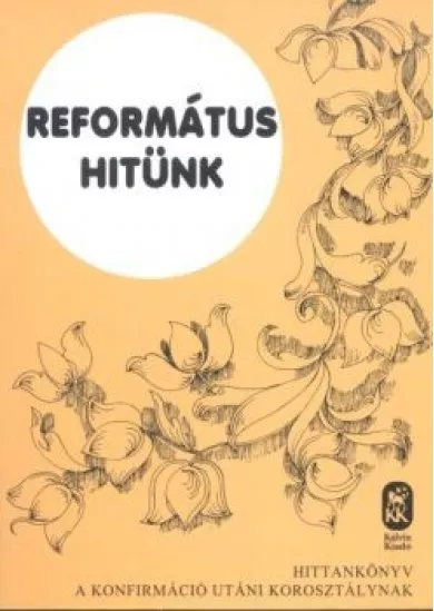 Református hitünk /Hittankönyv a konfirmáció utáni korosztálynak