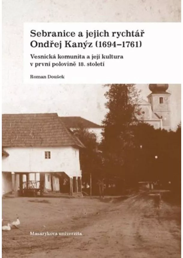 Roman Doušek - Sebranice a jejich rychtář Ondřej Kanýz (16941761) - Vesnická komunita a její kultura v první polovině 18. století