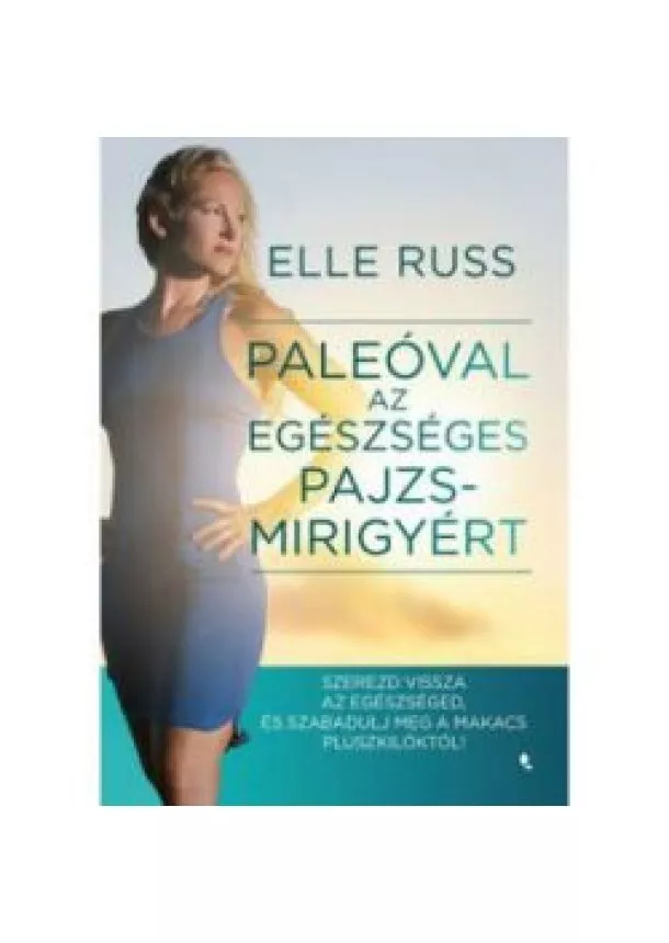 Elle Russ - Paleóval az egészséges pajzsmirigyért - Szerezd vissza az egészséged, és - szabadulj meg a makacs pluszkilóktól!