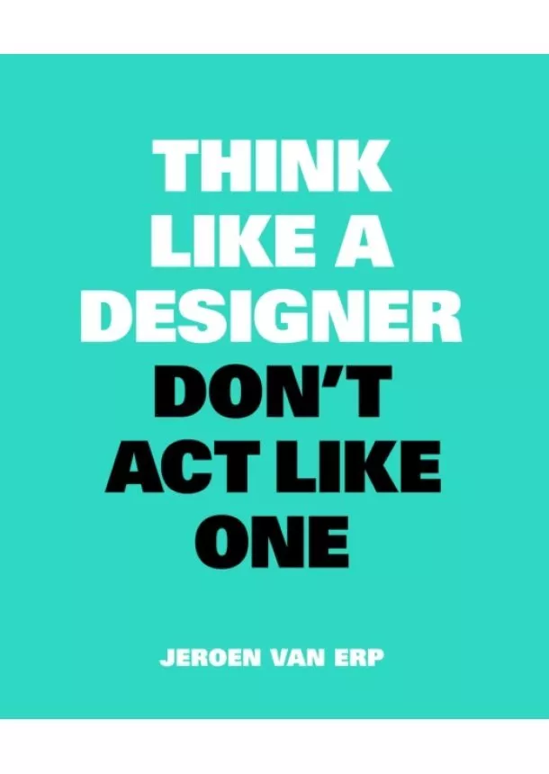 Jeroen van Erp - Think like a Designer, Dont Act Like One