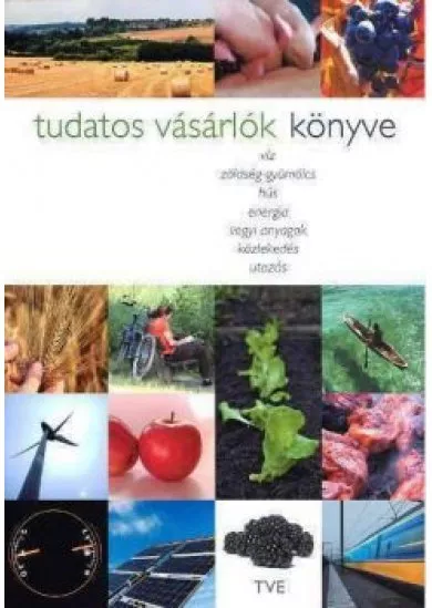 Tudatos vásárlók könyve /Víz, zöldség-gyümölcs, hús, energia, vegyi anyagok, közlekedés...