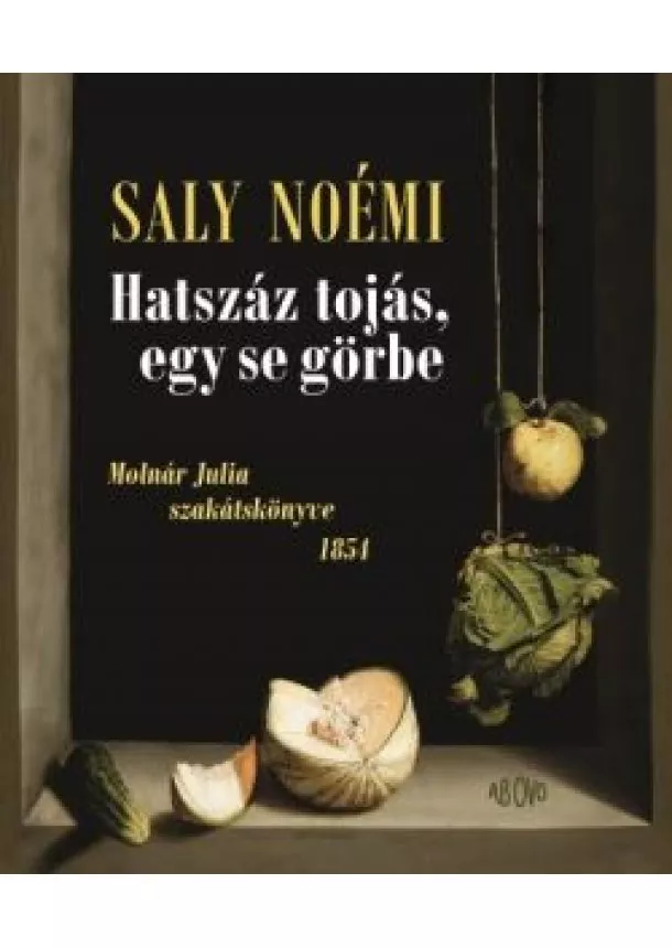 Saly Noémi - Hatszáz tojás, egy se görbe - Molnár Julia szakátskönyve - 1854