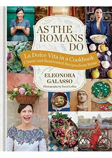As the Romans Do : Authentic and Reinvented Recipes from the Eternal City