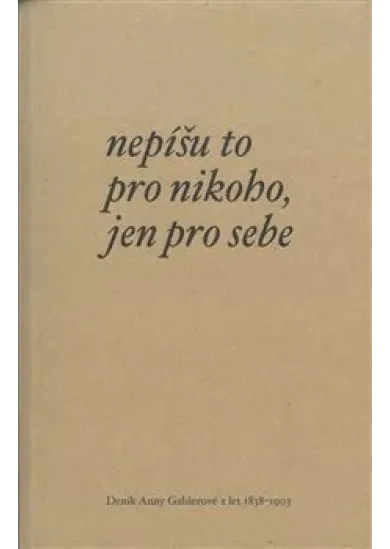 Nepíšu to pro nikoho, jen pro sebe - Deník Anny Gablerové z let 1838-1903