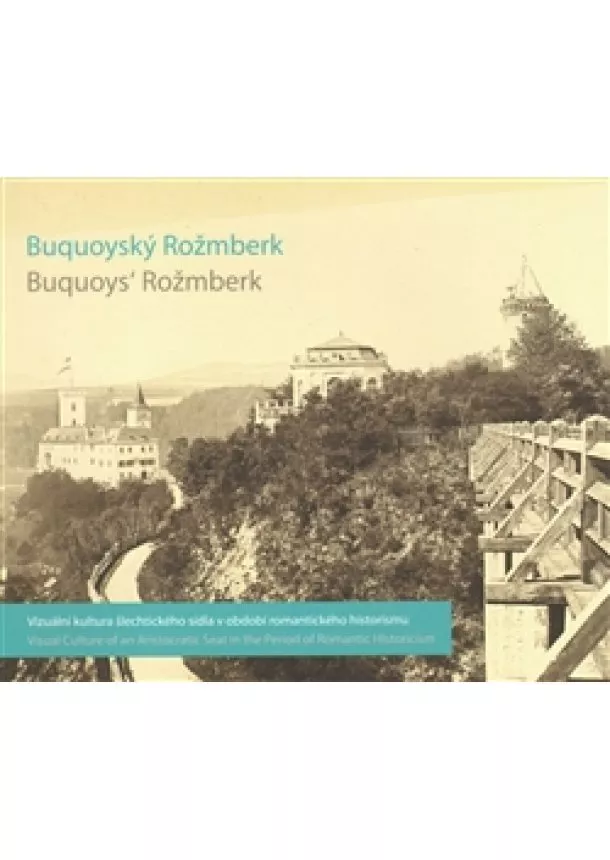 Jan Ivanega , Petr Šámal, Petra Trnková - Buquoyský Rožmberk / Buquoys´ Rožmberk - Vizuální kultura šlechtického sídla v období romantického historismu / Visual Culture of an Aristocratic Seat in the Period of Romantic Historicism