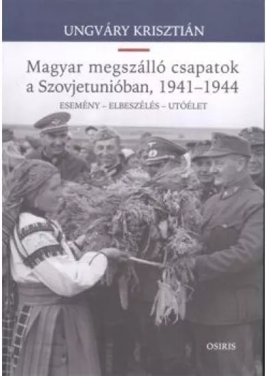 Magyar megszálló csapatok a Szovjetunióban, 1941-1944. /Esemény - elbeszélés - utóélet