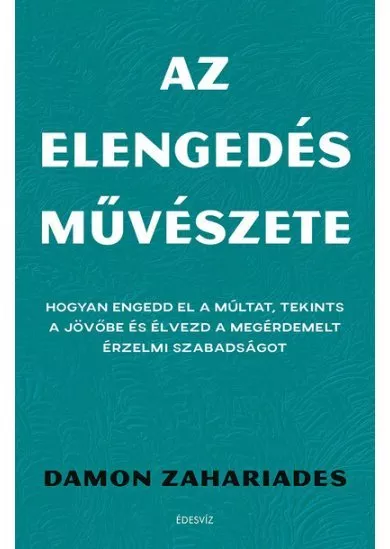 Az elengedés művészete - Hogyan engedd el a múltat, tekints a jövőbe és élvezd a megérdemelt érzelmi szabadságot