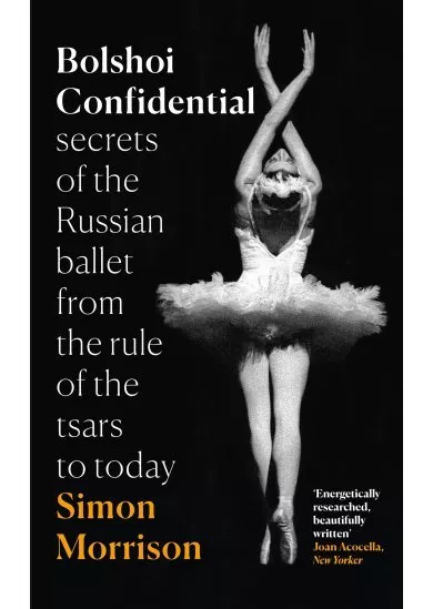 Bolshoi Confidential: Secrets Of The Russian Ballet From The Rule Of The Tsars To Today