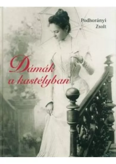 Dámák a kastélyban - Nők és kastélyok a dualizmus korától Magyarországon