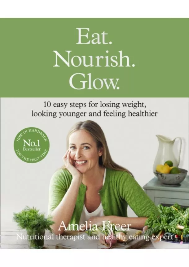 Amelia Freer - Eat. Nourish. Glow.: 10 Easy Steps For Losing Weight, Looking Younger & Feeling Healthier