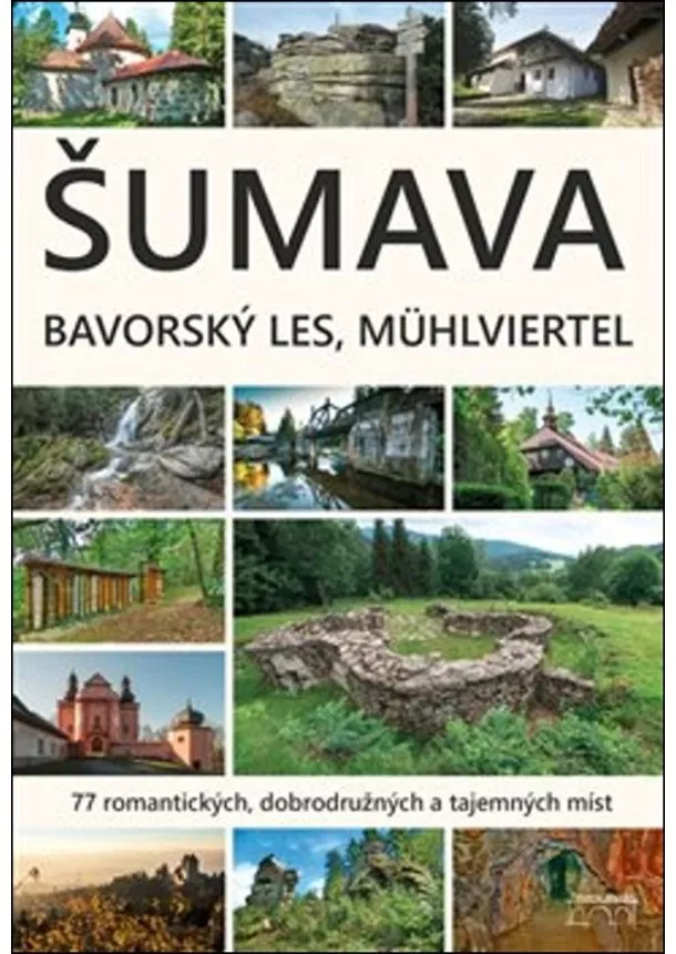 Marita Haller, Petr Mazný, František Nykles - Šumava. Bavorský les, Mühlviertel - 77 romantických, dobrodružných a tajemných míst