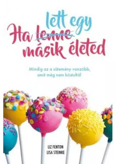 HA LETT EGY MÁSIK ÉLETED /MINDIG AZ A SÜTEMÉNY VONZÓBB, AMIT MÉG NEM KÓSTOLTÁL