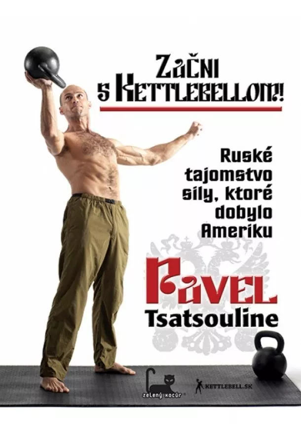 Pavel Tsatsouline - Začni s kettlebellom! - Ruské tajomstvo sily, ktoré dobylo Ameriku