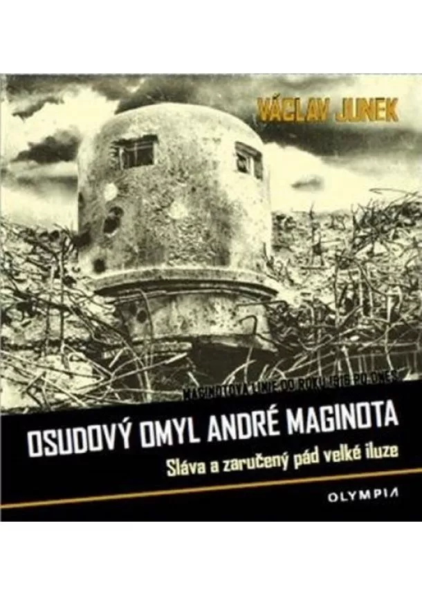 Václav Junek - Osudový omyl André Maginota - Sláva a zaručený pád velké iluze