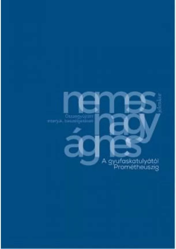 Nemes Nagy Ágnes - A gyufaskatulyától Prométheuszig - Összegyűjtött interjúk, beszélgetések