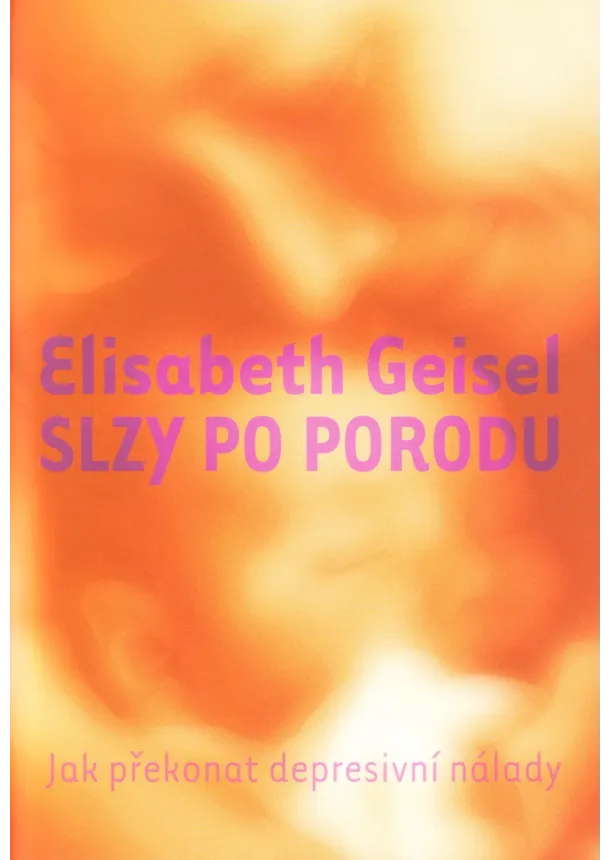 Elisabeth Geisel - Slzy po porodu - Jak překonat depresivní nálady
