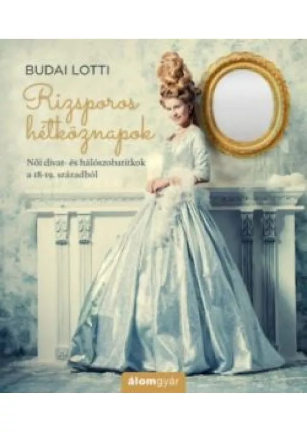 Budai Lotti - Rizsporos hétköznapok - Női divat- és hálószobatitkok a 18-19. századból
