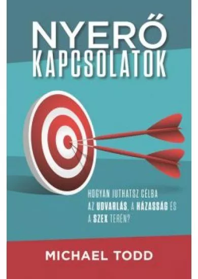 Nyerő kapcsolatok - Hogyan juthatsz célba az udvarlás, a házasság és a szex terén?