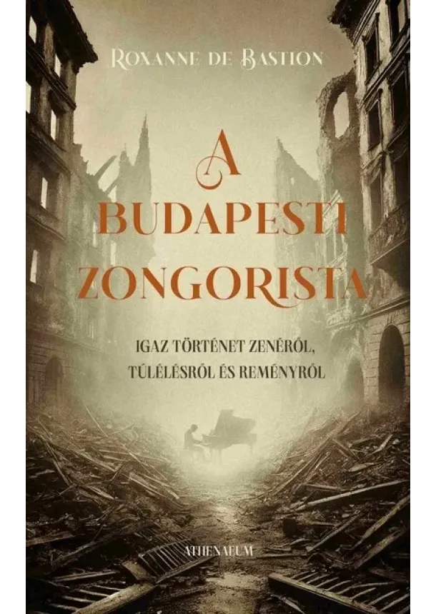 Roxanne de Bastion - A budapesti zongorista - Igaz történet zenéről, túlélésről és reményről