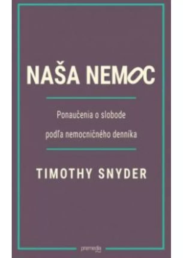 TIMOTHY SNYDER - Naša nemoc - Ponaučenia o slobode podľa nemocničného denníka