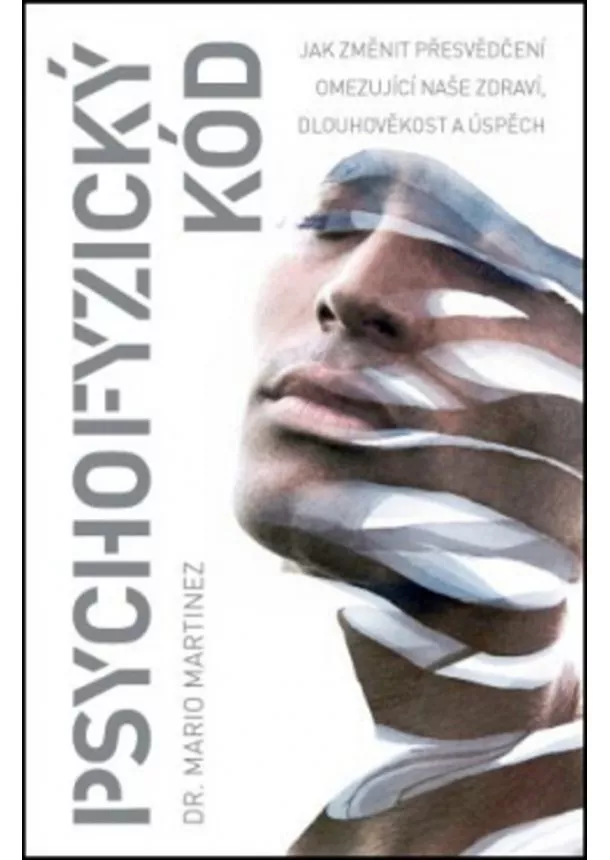 Mario Martinez - Psychofyzický kód - Jak změnit přesvědčení omezující naše zdraví, dlouhověkost a úspěch