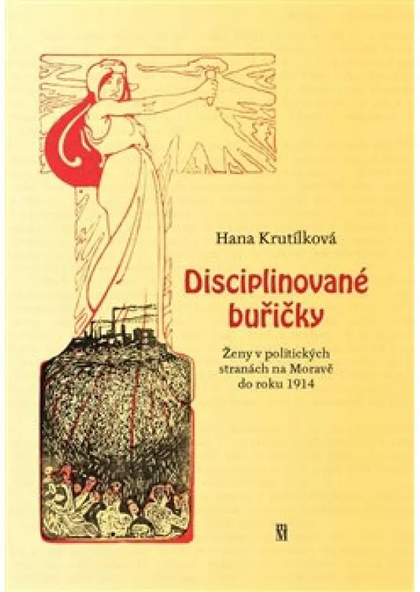 Hana Krutílková - Disciplinované buřičky - Ženy v politických stranách na Moravě do roku 1914