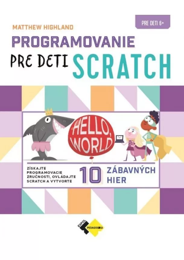 Matthew Highland - Programovanie pre deti SCRATCH - Získajte programovacie zručnosti, ovládajte scratch a vytvorte 10 zábavných hier