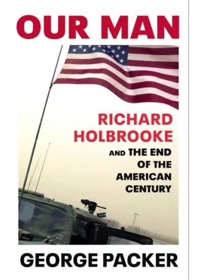 Our Man: Richard Holbrooke and the End of the American Century