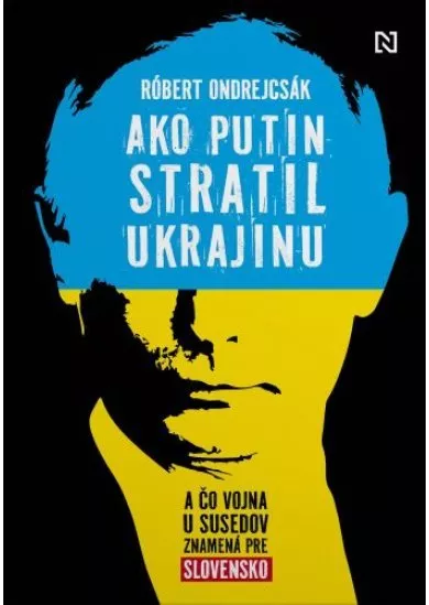 Ako Putin stratil Ukrajinu - A čo vojna u susedov znamená pre Slovensko