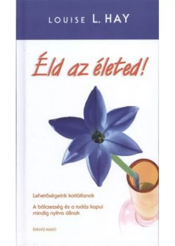 LOUISE L. HAY - ÉLD AZ ÉLETED!